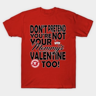 Don't Pretend You're NOT Your Mommy's Valentine TOO! T-Shirt